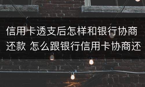 信用卡透支后怎样和银行协商还款 怎么跟银行信用卡协商还款