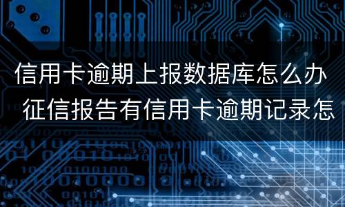 信用卡逾期上报数据库怎么办 征信报告有信用卡逾期记录怎么办
