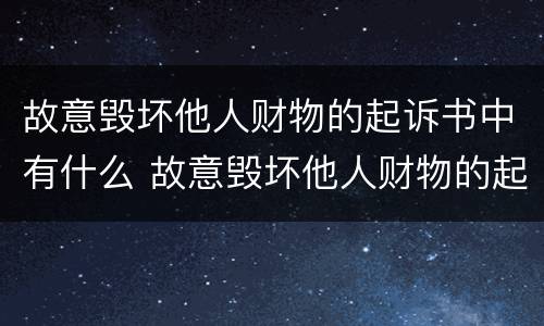 故意毁坏他人财物的起诉书中有什么 故意毁坏他人财物的起诉书中有什么责任