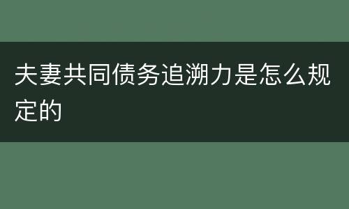 夫妻共同债务追溯力是怎么规定的