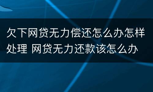 欠下网贷无力偿还怎么办怎样处理 网贷无力还款该怎么办