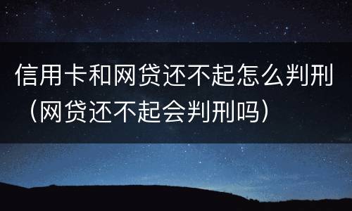 信用卡和网贷还不起怎么判刑（网贷还不起会判刑吗）
