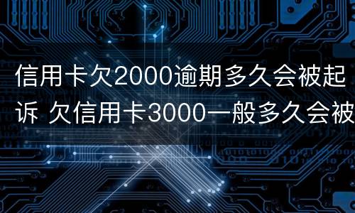 信用卡欠2000逾期多久会被起诉 欠信用卡3000一般多久会被起诉