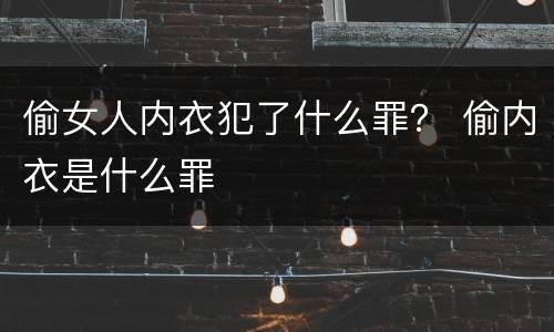 偷女人内衣犯了什么罪？ 偷内衣是什么罪