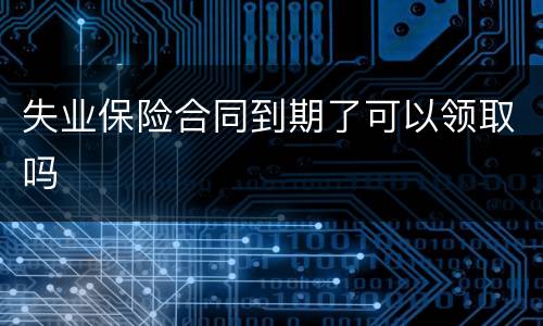 失业保险合同到期了可以领取吗