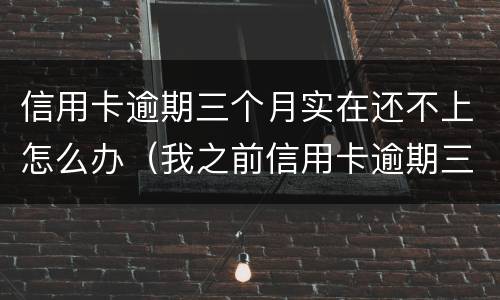 信用卡逾期三个月实在还不上怎么办（我之前信用卡逾期三月还能申请吗）