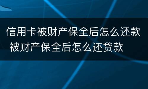 信用卡被财产保全后怎么还款 被财产保全后怎么还贷款
