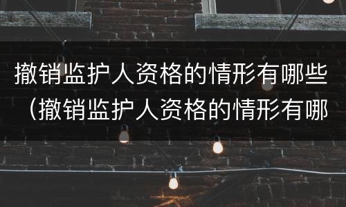 撤销监护人资格的情形有哪些（撤销监护人资格的情形有哪些种类）