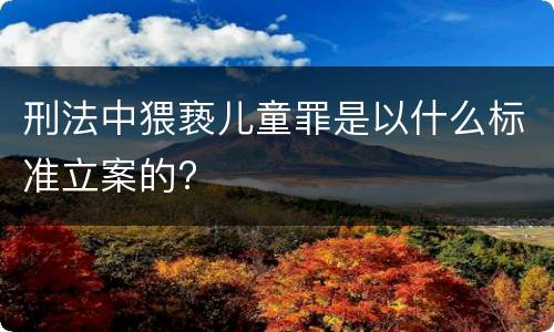 刑法中猥亵儿童罪是以什么标准立案的?