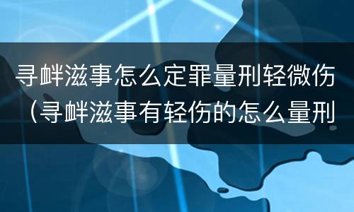寻衅滋事怎么定罪量刑轻微伤（寻衅滋事有轻伤的怎么量刑）