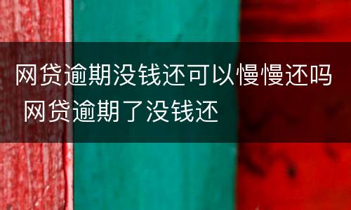网贷逾期没钱还可以慢慢还吗 网贷逾期了没钱还
