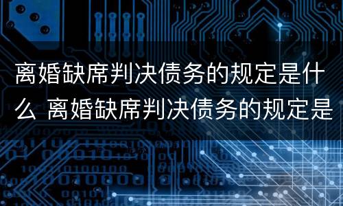 离婚缺席判决债务的规定是什么 离婚缺席判决债务的规定是什么法律
