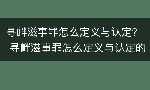 寻衅滋事罪怎么定义与认定？ 寻衅滋事罪怎么定义与认定的标准