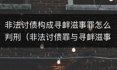 非法讨债构成寻衅滋事罪怎么判刑（非法讨债罪与寻衅滋事罪）