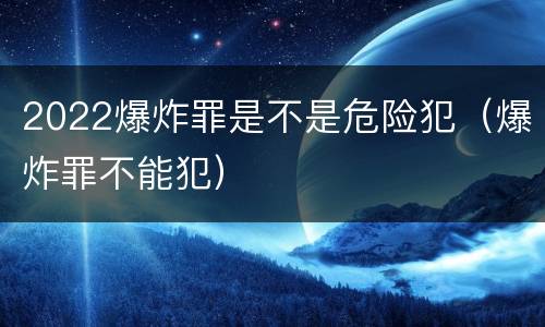 2022爆炸罪是不是危险犯（爆炸罪不能犯）