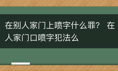 在别人家门上喷字什么罪？ 在人家门口喷字犯法么