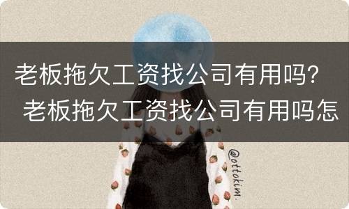 老板拖欠工资找公司有用吗？ 老板拖欠工资找公司有用吗怎么办