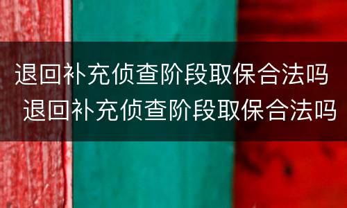 退回补充侦查阶段取保合法吗 退回补充侦查阶段取保合法吗知乎