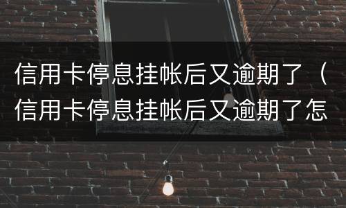 信用卡停息挂帐后又逾期了（信用卡停息挂帐后又逾期了怎么办）