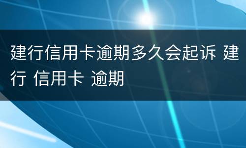 建行信用卡逾期多久会起诉 建行 信用卡 逾期