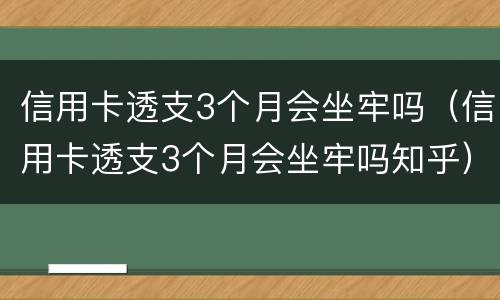 信用卡透支3个月会坐牢吗（信用卡透支3个月会坐牢吗知乎）