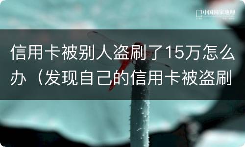 信用卡被别人盗刷了15万怎么办（发现自己的信用卡被盗刷 我们怎么办）