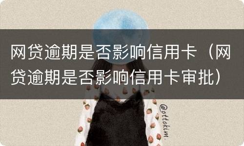 网贷逾期是否影响信用卡（网贷逾期是否影响信用卡审批）