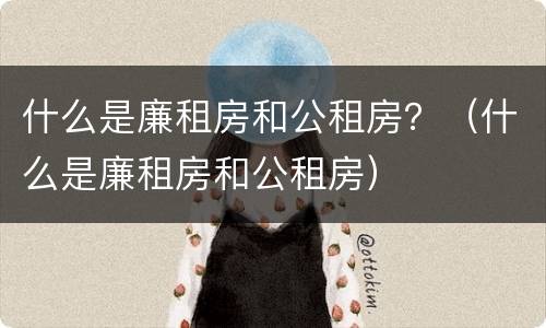 什么是廉租房和公租房？（什么是廉租房和公租房）