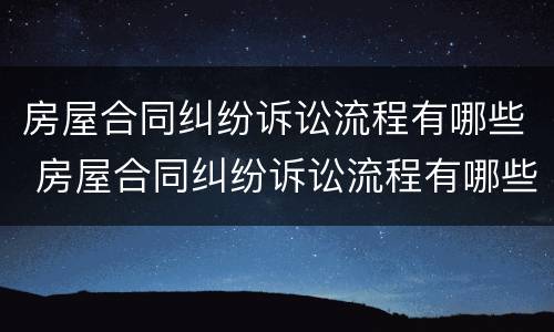 房屋合同纠纷诉讼流程有哪些 房屋合同纠纷诉讼流程有哪些条件