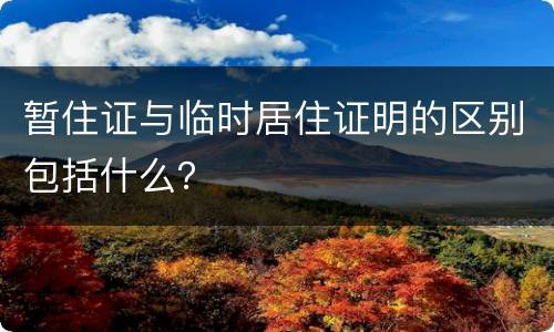 暂住证与临时居住证明的区别包括什么？