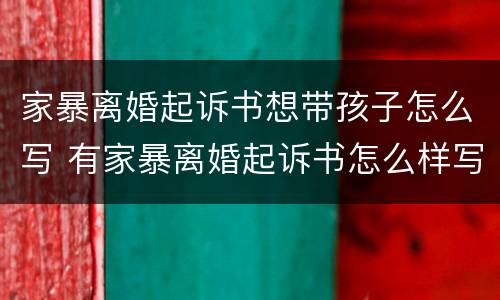 家暴离婚起诉书想带孩子怎么写 有家暴离婚起诉书怎么样写