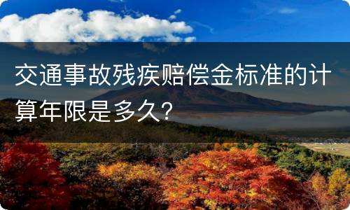 交通事故残疾赔偿金标准的计算年限是多久？