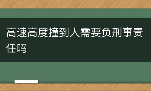 高速高度撞到人需要负刑事责任吗