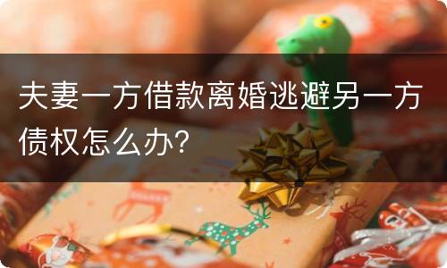 夫妻一方借款离婚逃避另一方债权怎么办？