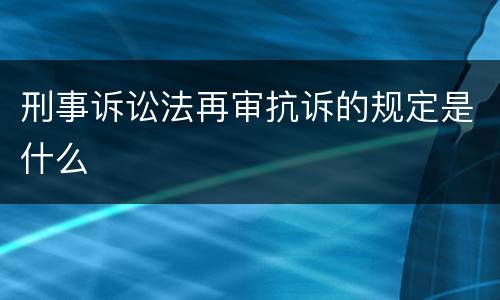 刑事诉讼法再审抗诉的规定是什么