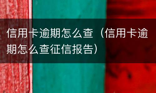 信用卡逾期怎么查（信用卡逾期怎么查征信报告）
