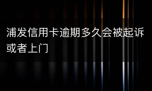 浦发信用卡逾期多久会被起诉或者上门