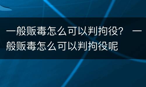 一般贩毒怎么可以判拘役？ 一般贩毒怎么可以判拘役呢
