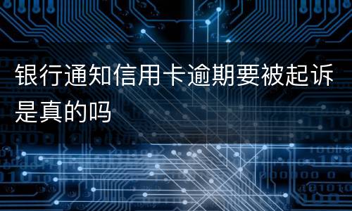 银行通知信用卡逾期要被起诉是真的吗
