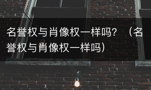 名誉权与肖像权一样吗？（名誉权与肖像权一样吗）