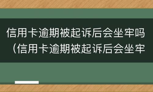 信用卡逾期被起诉后会坐牢吗（信用卡逾期被起诉后会坐牢吗多久）