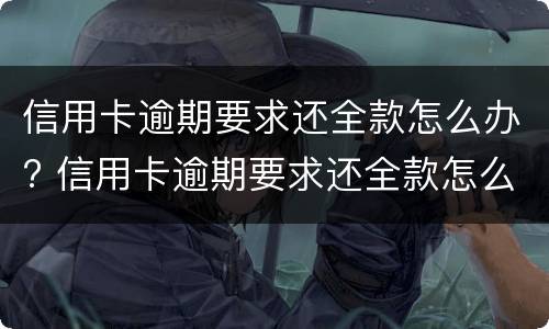 信用卡逾期要求还全款怎么办? 信用卡逾期要求还全款怎么办怎么协商