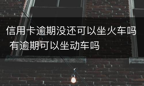 信用卡逾期没还可以坐火车吗 有逾期可以坐动车吗
