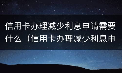 信用卡办理减少利息申请需要什么（信用卡办理减少利息申请需要什么材料）