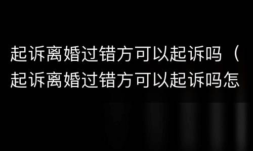 起诉离婚过错方可以起诉吗（起诉离婚过错方可以起诉吗怎么起诉）