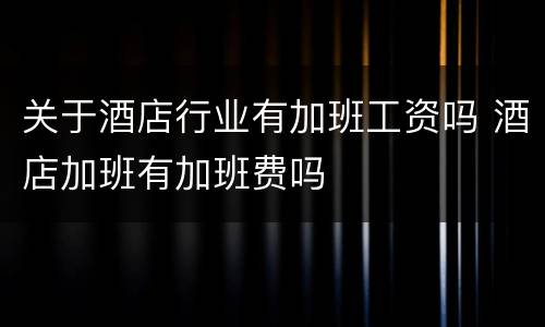 关于酒店行业有加班工资吗 酒店加班有加班费吗