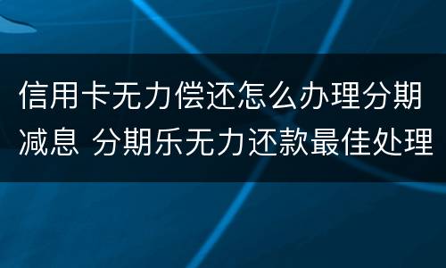 信用卡无力偿还怎么办理分期减息 分期乐无力还款最佳处理方法