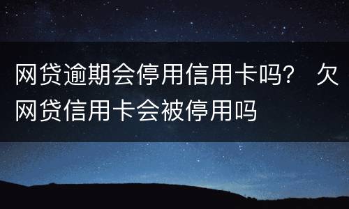 网贷逾期会停用信用卡吗？ 欠网贷信用卡会被停用吗