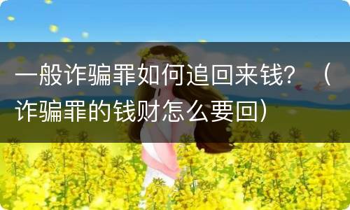 一般诈骗罪如何追回来钱？（诈骗罪的钱财怎么要回）