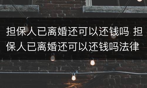 担保人已离婚还可以还钱吗 担保人已离婚还可以还钱吗法律